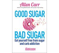 Good Sugar Bad Sugar: Eat yourself free from sugar and carb addiction (Allen Carr's Easyway)