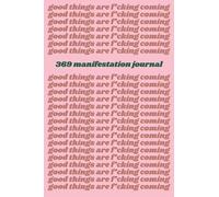 Good things are f*cking coming: 369 Manifestation Journal for manifesting all your dreams into your life