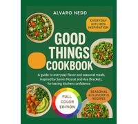 GOOD THINGS COOKBOOK: A guide to everyday flavor and seasonal meals, inspired by Samin Nosrat and Aya Brackett, for lasting kitchen confidence