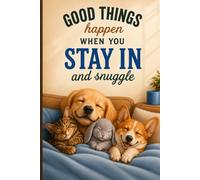 Good Things Happen When You Stay In And Snuggle: A Cozy Hardcover Journal for Animal Lovers, Homebodies, and Anyone Who Finds Joy in Comfort, Companionship, and Simple Moments