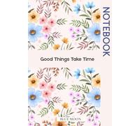 Good Things Take Time A Calm Motivational Journal for Patience and Growth: To remind you that progress is slow, healing is quiet, and every step forward still counts