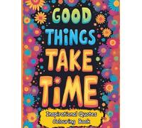 Good Things Take Time: A Motivational And Inspirational Quotes Coloring Book for Adults: Ideal for Relaxation, Stress Relief, and Self-Care, with Uplifting Good Vibes
