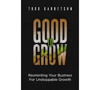 Good to Grow: Reorienting Your Business for Unstoppable Growth