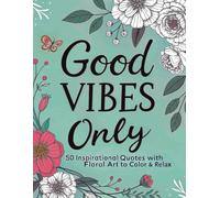 Good Vibes Only: 50 Inspirational Quotes with Floral Art to Color and Relax