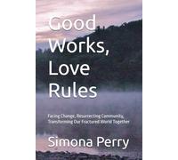 Good Works, Love Rules: Facing Change, Resurrecting Community, Transforming Our Fractured World Together