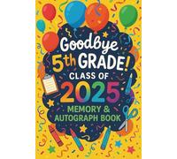 Goodbye 5th Grade Class of 2025 Memory & Autograph Book: A Fun End of Year Keepsake Journal to Celebrate 5th Grade Graduation with Teacher, Family, Friends’ Messages, Photos, and Favorite Memories