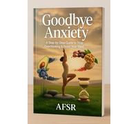 Goodbye Anxiety: A step-by-step guide to stop overthinking & Relax your mind