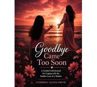 Goodbye Came Too Soon: A Guided Grief Journal for Coping with the Sudden Loss of a Mother