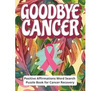 Goodbye Cancer - Positive Affirmations Word Search Puzzle Book for Cancer Recovery: A Gift for Someone You Care About-Positive Affirmations Word ... Hope, Positivity, and Comfort in Large Print
