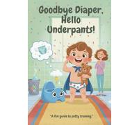 Goodbye Diaper, Hello Underpants!: “A fun guide to potty training.”