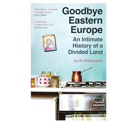 Goodbye Eastern Europe: An Intimate History of a Divided Land