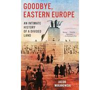 Goodbye, Eastern Europe: An Intimate History of a Divided Land (Knopf Doubleday Publishing Group)