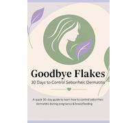 Goodbye Flakes: 30 Days to Control Seborrheic Dermatitis: A quick 30-day guide to learn how to control seborrheic dermatitis during pregnancy & breastfeeding