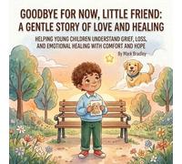Goodbye for Now, Little Friend: A Gentle Story of Love and Healing: Helping Young Children Understand Grief, Loss, and Emotional Healing with Comfort and Hope