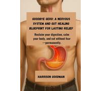 Goodbye GERD: A Nervous System and Gut Healing Blueprint for Lasting Relief: Reclaim your digestion, calm your body, and eat without fear-permanently.