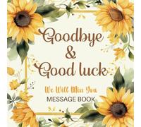 Goodbye & Good Luck We Will Miss You Message Book: Sunflower Yellow Coworker Leaving Party & Farewell Retirement, New Job Keepsake To Sign Well Wishes For Colleagues, Family & Friends