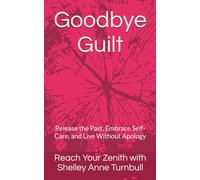 Goodbye Guilt: Release the Past, Embrace Self-Care, and Live Without Apology (Reach Your Zenith)