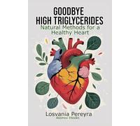 GOODBYE HIGH TRIGLYCERIDES: Natural Methods to Lower High Triglycerides and Have a Healthy Heart