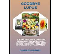 GOODBYE LUPUS: A NUTRITIONAL GUIDE TO HEALING AUTOIMMUNE DISEASE NATURALLY WITH ANTI-INFLAMMATORY FOODS, DETOX RECIPES, AND LIFESTYLE STRATEGIES