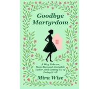 Goodbye Martyrdom: A Choose-Your-Own-Domestic-Chaos Adventure. One Husband. Multiple Endings. (Goodbye Martyrdom: A Book About Mom Burnout)