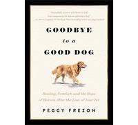 Goodbye to a Good Dog: Healing, Comfort, and the Hope of Heaven After the Loss of Your Pet