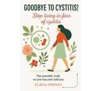 Goodbye to Cystitis! Stop living in fear of cystitis: The scientific truth no one has never told you