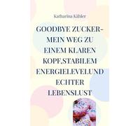Goodbye Zucker-Mein Weg zu einem klaren Kopf,stabilem Energielevelund echter Lebenslust