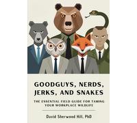 GOODGUYS, NERDS, JERKS, AND SNAKES: The Essential Field Guide For Taming Your Workplace Wildlife