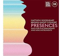 Goodheart,Matthew & Broken Ghost Consort - Presences: Mixed Suite For Five Performers And Nine Instruments