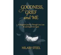 Goodness, Grief and, Me: A Daughter's Journey Through Love, Loss & Learning to Live Again