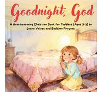 Goodnight, God. A Heartwarming Christian Book for Toddlers (Ages 3-5) to Learn Values and Bedtime Prayers