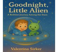 Goodnight, Little Alien: A Bedtime Journey Among The Stars