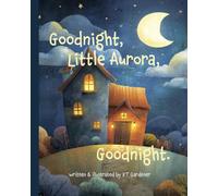 Goodnight, Little Aurora, Goodnight: A Gentle Bedtime Story for Calm and Sleep (Goodnight, Sweet Dreams, Goodnight)