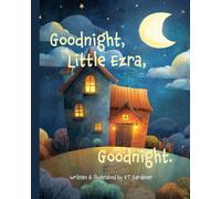 Goodnight, Little Ezra, Goodnight: A Gentle Bedtime Story for Calm and Sleep (Goodnight, Sweet Dreams, Goodnight)