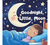 Goodnight, Little Moon: A Calming Bedtime Story for Kids Ages 3-5 Help Toddlers and Preschoolers Fall Asleep with Sweet Dreams and Gentle Imagination