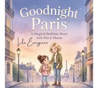 Goodnight Paris: A Magical Bedtime Story with Mia & Mama: A Heartwarming Mother-Daughter Adventure and Cozy Picture Book for Kids: 1 (Mama’s Goodnight ... Magical Bedtime Adventures Around the World)