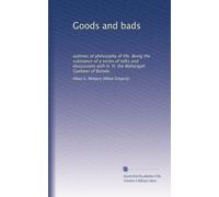 Goods and bads: outlines of philosophy of life. Being the substance of a series of talks and discussions with H. H. the Maharajah Gaekwar of Baroda