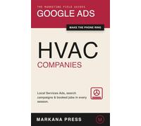 Google Ads for HVAC Companies: The Contractor's Field Guide to Local Services Ads, Search Campaigns, and a Phone That Rings in Every Season (The Marketing Field Guides)