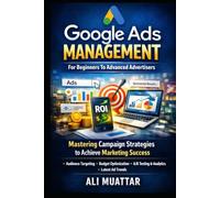 Google Ads Management: For Beginners To Advanced Advertisers (Mastering Campaign Strategies to Achieve Marketing Success)