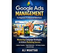 Google Ads Management: For Beginners To Advanced Advertisers (Mastering Campaign Strategies to Achieve Marketing Success)