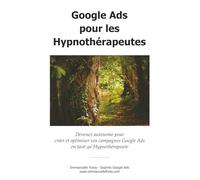 Google Ads pour les Hypnothérapeutes: Devenez autonome pour créer et optimiser vos campagnes Google Ads en tant qu’hypnothérapeute