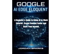 Google AI Edge Eloquent: A Beginner’s Guide to Using AI to Work Smarter, Create Content Faster and Grow Your Income (AI Success Blueprint Series)