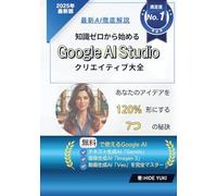知識ゼロから始める Google AI Studioクリエイティブ大全: 無料で使えるテキスト生成AI「Gemini」 画像生成AI「Imagen 3」 動画生成「Veo」を完全マスター！ あなたのアイデアを120%形にする7つの秘訣