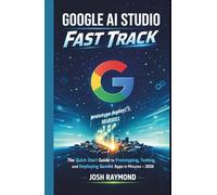 GOOGLE AI STUDIO FAST TRACK: The Quick-Start Guide to Prototyping, Testing, and Deploying Gemini-Powered Apps in Minutes in 2026. (Google AI & Cloud Intelligence Series)