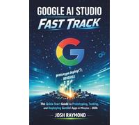GOOGLE AI STUDIO FAST TRACK: The Quick-Start Guide to Prototyping, Testing, and Deploying Gemini-Powered Apps in Minutes in 2026. (Google AI & Cloud Intelligence Series)