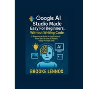 Google AI Studio Made Easy For Beginners, Without Writing Code: A Roadmap to Build AI Applications - From Zero to Live AI Models Using Prompts Only