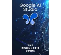 Google AI Studio: The Beginner's Guide