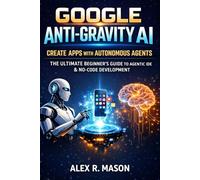 Google Anti-Gravity AI: Create Apps With Autonomous Agents - The Ultimate Beginner’s Guide to Agentic IDE & No-Code Development