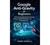 Google Anti-Gravity for Beginners: 2026 Step-by-Step Guide to Floating Displays, Spatial Interaction, and Immersive Tech
