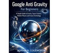 Google Anti Gravity For beginners: A simple Guide to Gravity, space science, modern physics and future Technology